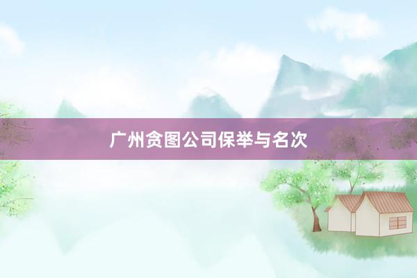 广州贪图公司保举与名次