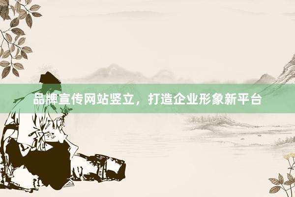 品牌宣传网站竖立，打造企业形象新平台