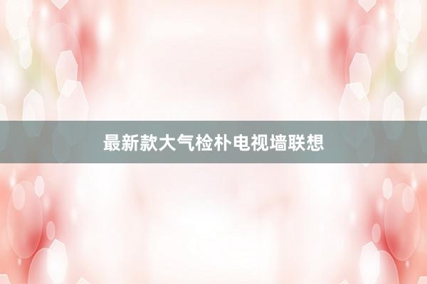 最新款大气检朴电视墙联想