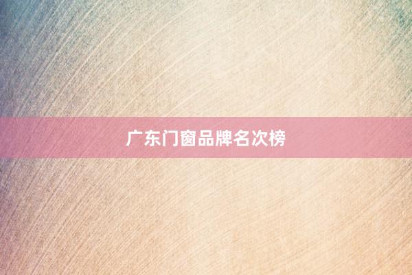 广东门窗品牌名次榜