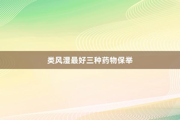 类风湿最好三种药物保举