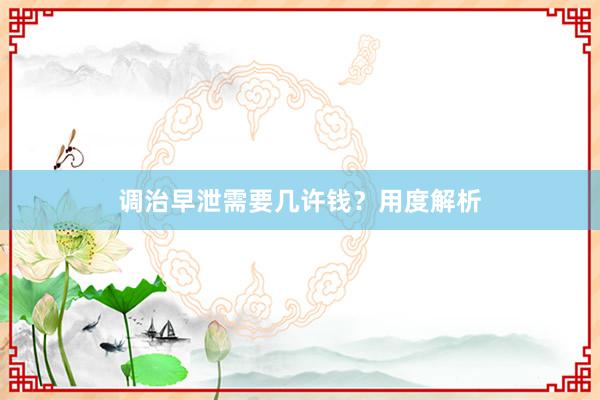 调治早泄需要几许钱？用度解析