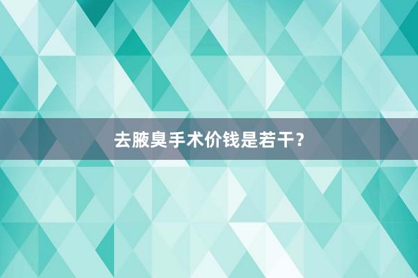 去腋臭手术价钱是若干？