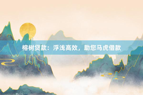 榕树贷款：浮浅高效，助您马虎借款